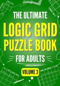 The Ultimate Logic Grid Puzzle Book for Adults, Volume 3: 100 Fun and Extra Challenging Puzzles for Advanced Solvers (Logic Puzzles – The Ultimate Collection)