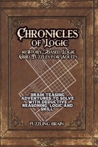 Chronicles of Logic: 40 Story-Based Logic Grid Puzzles for Adults: Brain Teasing Adventures to Solve With Deductive Reasoning, Logic and Skill