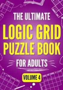 The Ultimate Logic Grid Puzzle Book for Adults, Volume 4 – Extreme Edition: 100 Fiendishly Fun and Creative Puzzles for Passionate Solvers (Logic Puzzles – The Ultimate Collection)