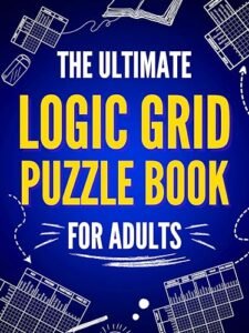 The Ultimate Logic Grid Puzzle Book for Adults: 100 Fun Deductive Challenges (Kindle Scribe Only) (Logic Puzzles – The Ultimate Collection 1)
